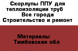 Скорлупы ППУ для теплоизоляции труб. - Все города Строительство и ремонт » Материалы   . Тамбовская обл.